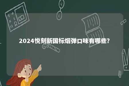 2024悦刻新国标烟弹口味有哪些
？ 